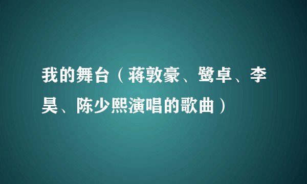我的舞台（蒋敦豪、鹭卓、李昊、陈少熙演唱的歌曲）