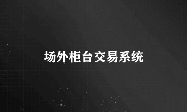 场外柜台交易系统