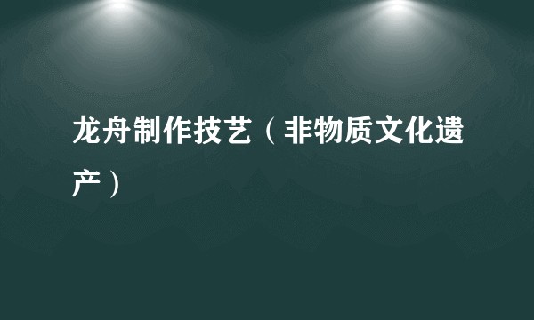 龙舟制作技艺（非物质文化遗产）