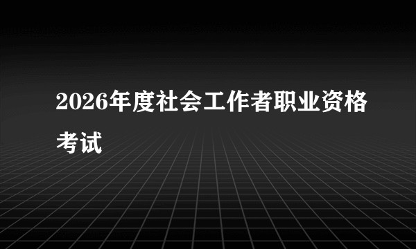 2026年度社会工作者职业资格考试