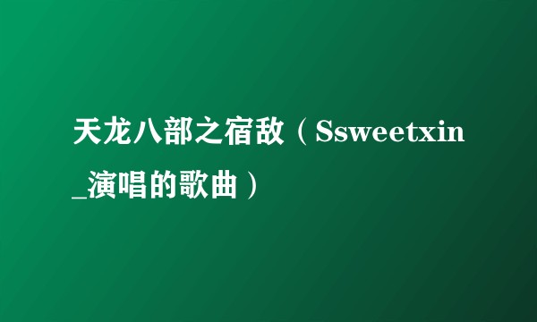 天龙八部之宿敌（Ssweetxin_演唱的歌曲）