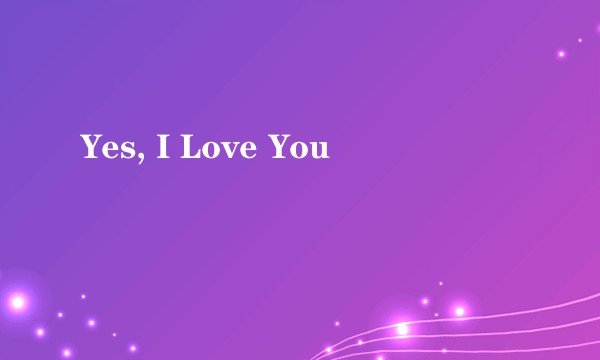 Yes, I Love You