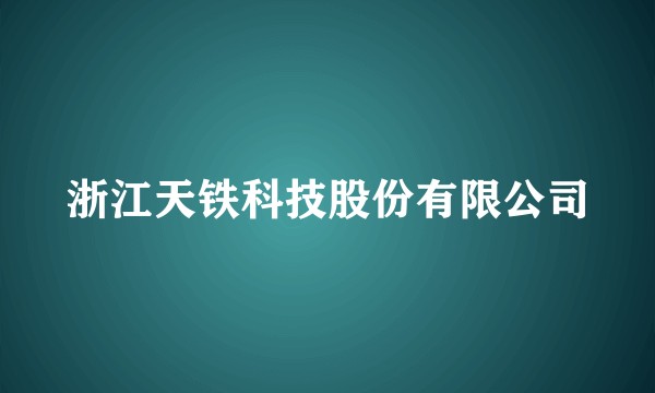 浙江天铁科技股份有限公司