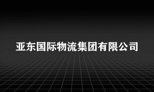 亚东国际物流集团有限公司