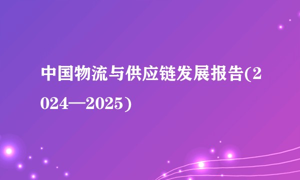 中国物流与供应链发展报告(2024—2025)