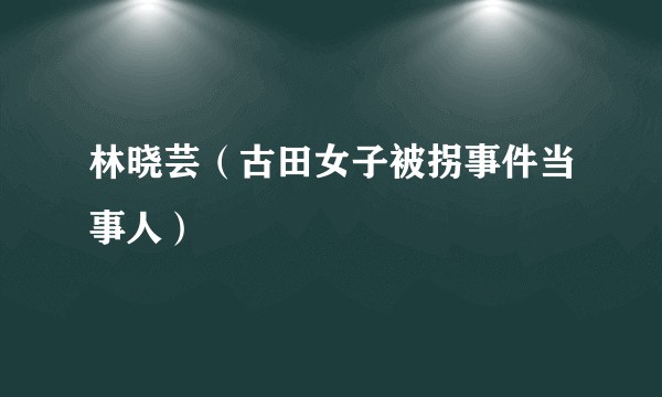 林晓芸（古田女子被拐事件当事人）