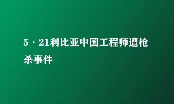 5·21利比亚中国工程师遭枪杀事件