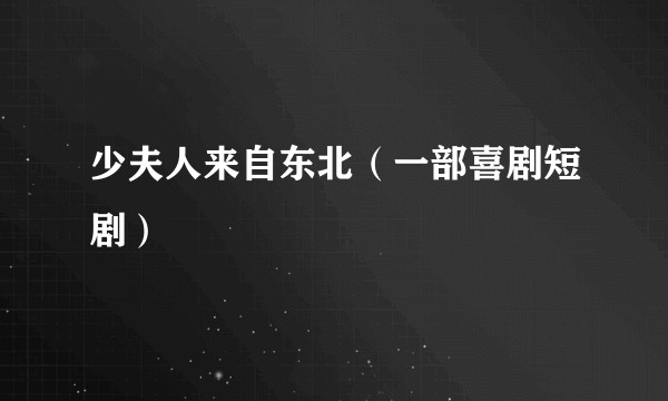 少夫人来自东北(一部喜剧短剧)