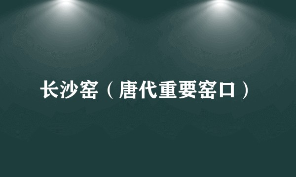 长沙窑（唐代重要窑口）