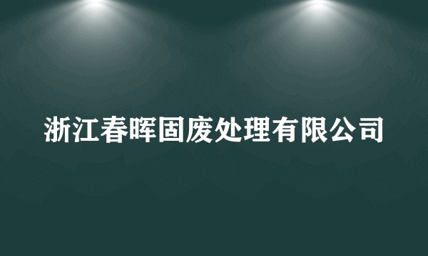浙江春晖固废处理有限公司