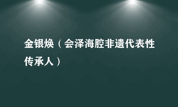 金银焕（会泽海腔非遗代表性传承人）