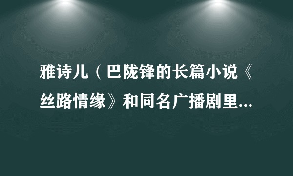 雅诗儿(巴陇锋的长篇小说《丝路情缘》和同名广播剧里的主人公)