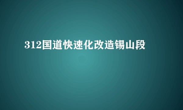 312国道快速化改造锡山段