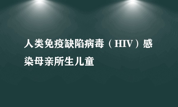 人类免疫缺陷病毒（HIV）感染母亲所生儿童