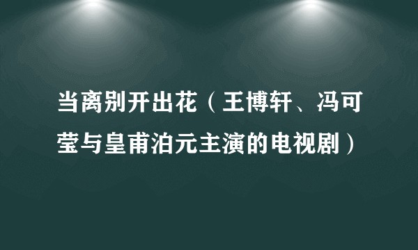 当离别开出花（王博轩、冯可莹与皇甫泊元主演的电视剧）