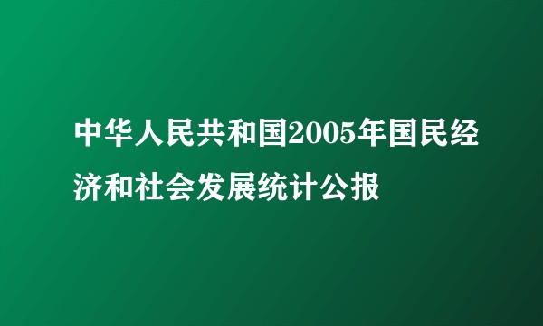 中华人民共和国2005年国民经济和社会发展统计公报