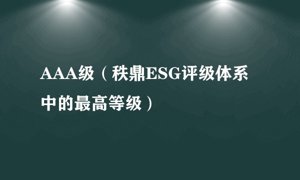 AAA级（秩鼎ESG评级体系中的最高等级）