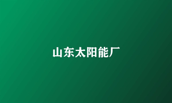 山东太阳能厂