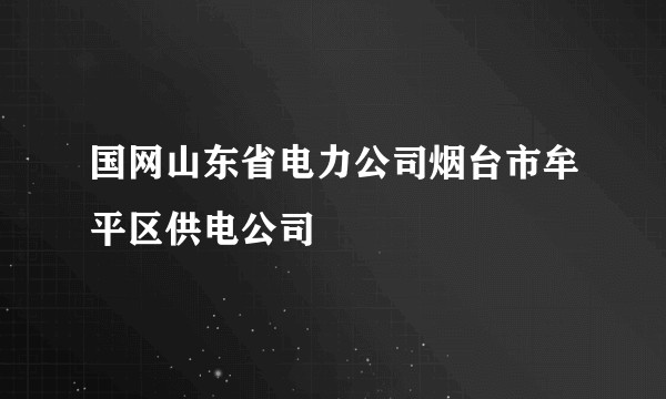 国网山东省电力公司烟台市牟平区供电公司
