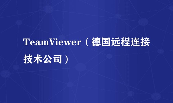 TeamViewer(德国远程连接技术公司)