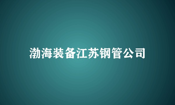 渤海装备江苏钢管公司