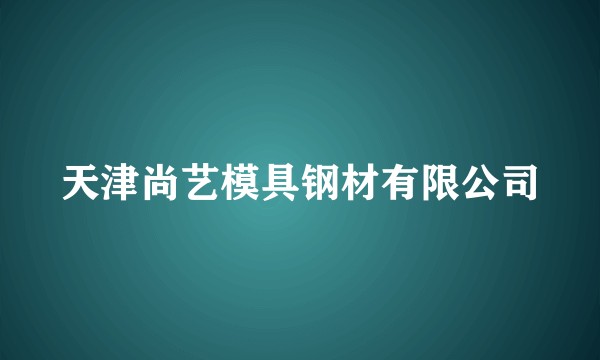 天津尚艺模具钢材有限公司
