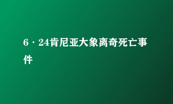 6·24肯尼亚大象离奇死亡事件