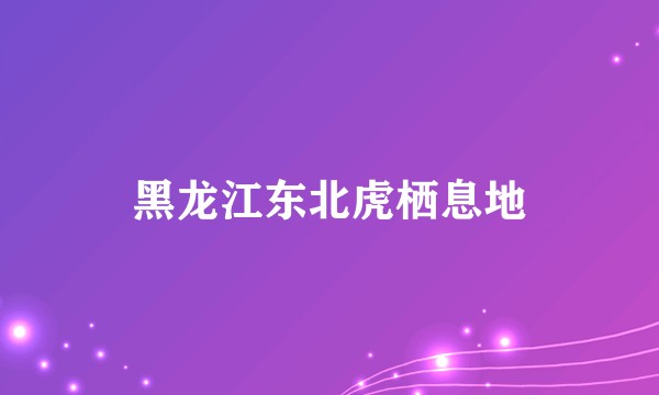 黑龙江东北虎栖息地