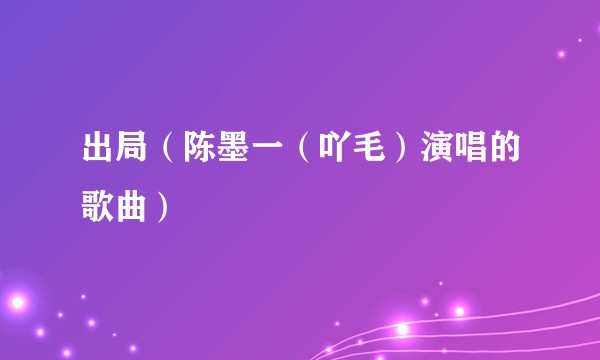 出局（陈墨一（吖毛）演唱的歌曲）