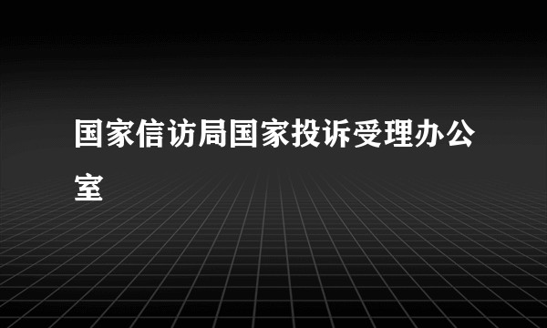 国家信访局国家投诉受理办公室