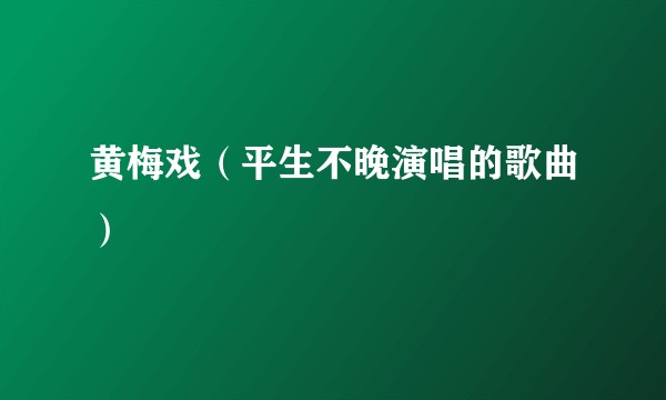 黄梅戏（平生不晚演唱的歌曲）