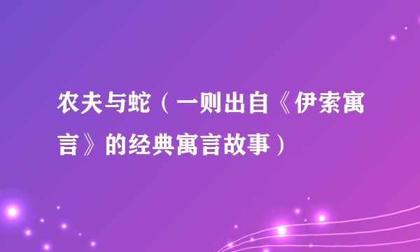 农夫与蛇（一则出自《伊索寓言》的经典寓言故事）