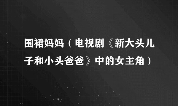 围裙妈妈（电视剧《新大头儿子和小头爸爸》中的女主角）