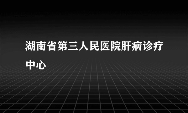 湖南省第三人民医院肝病诊疗中心