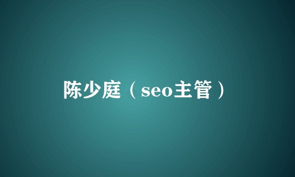 陈少庭（seo主管）