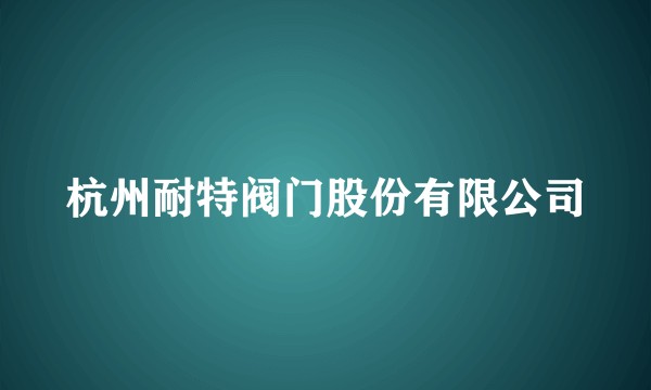 杭州耐特阀门股份有限公司