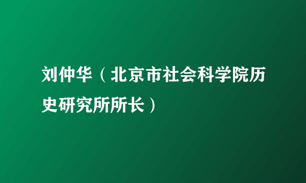 刘仲华（北京市社会科学院历史研究所所长）