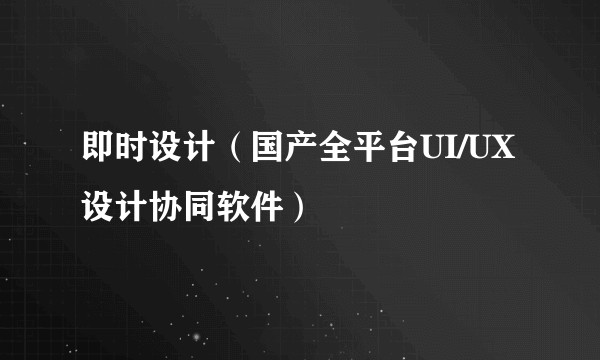 即时设计（国产全平台UI/UX设计协同软件）
