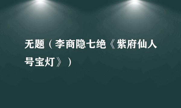 无题（李商隐七绝《紫府仙人号宝灯》）