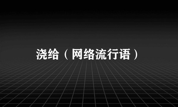 浇给（网络流行语）