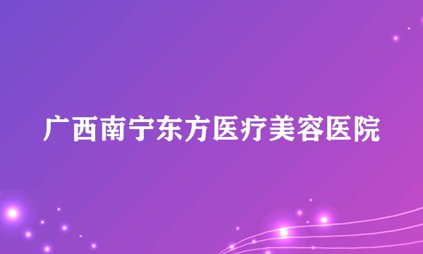 广西南宁东方医疗美容医院
