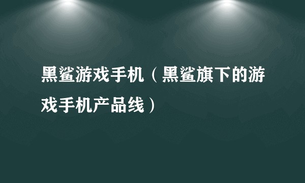 黑鲨游戏手机（黑鲨旗下的游戏手机产品线）