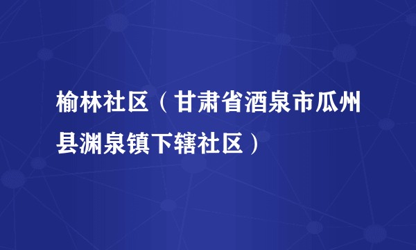 榆林社区（甘肃省酒泉市瓜州县渊泉镇下辖社区）