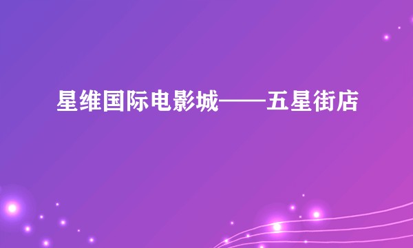 星维国际电影城——五星街店