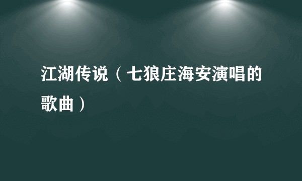 江湖传说（七狼庄海安演唱的歌曲）