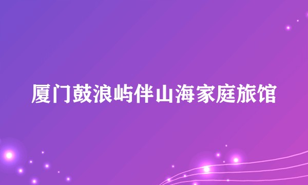 厦门鼓浪屿伴山海家庭旅馆