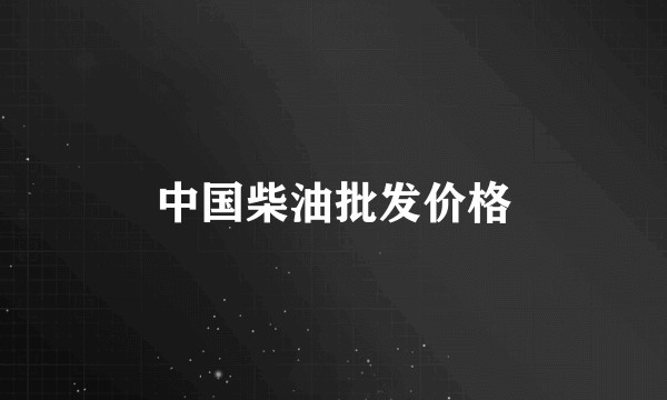 中国柴油批发价格