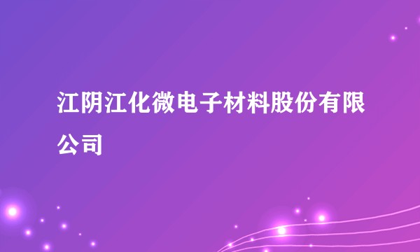 江阴江化微电子材料股份有限公司