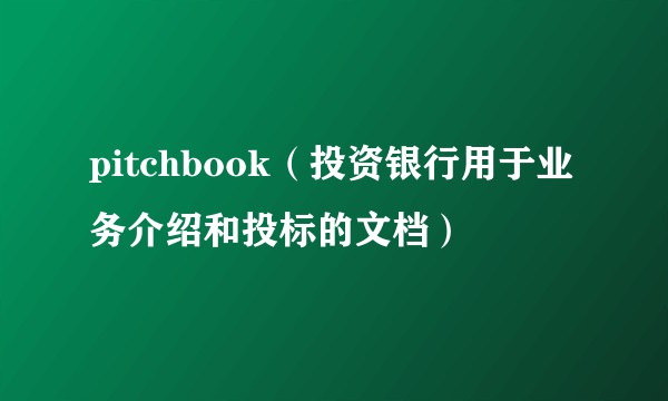 pitchbook（投资银行用于业务介绍和投标的文档）