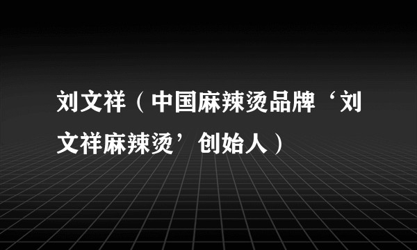 刘文祥（中国麻辣烫品牌‘刘文祥麻辣烫’创始人）